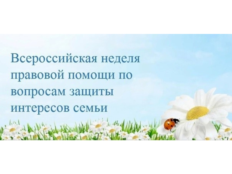 Всероссийская неделя правовой помощи по вопросам защиты интересов семьи Всероссийская неделя правовой помощи по вопросам защиты интересов семьи.
